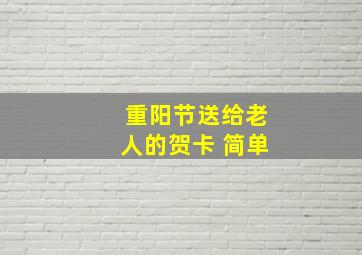 重阳节送给老人的贺卡 简单